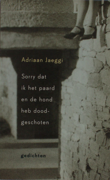 Jaeggi, Adriaan. Sorry dat ik het paard en de hond heb doodgeschoten.