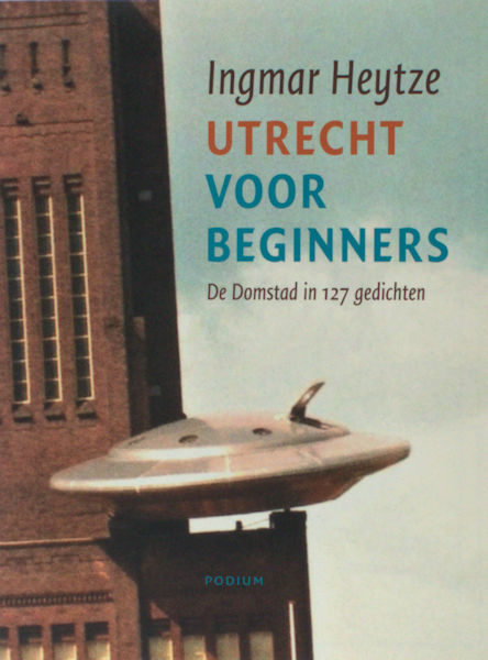 Heytze, Ingmar. Utrecht voor beginners. De Domstad in 127 gedichten.