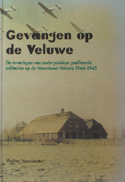 Noordman, Wolter. Gevangen op de Veluwe. De ervaringen van ondergedoken geallieerde militairen op de Noordoost-Veluwe 1944-1945.