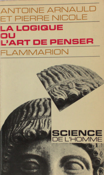 Arnauld, Antoine & Pierre Nicole. La Logique ou l'art de penser contenant, outre les règles communes, plusieurs observations nouvelles, propres à former le jugement.