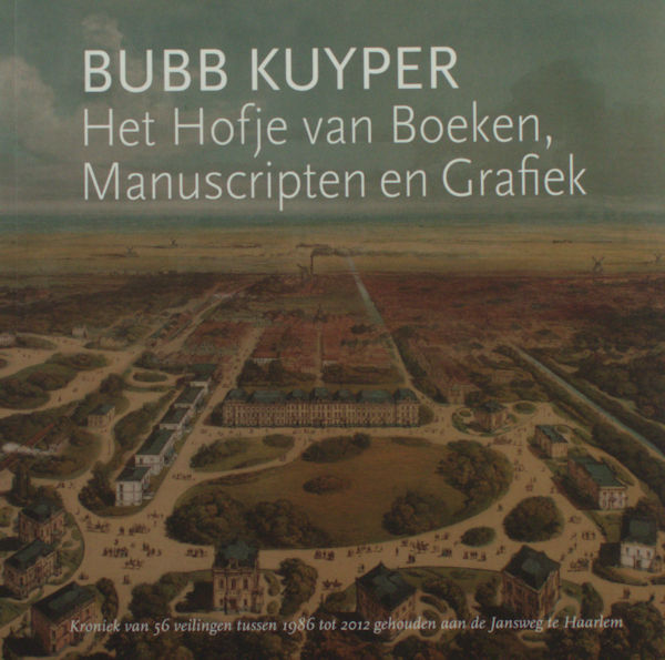 Kuyper, Bubb. Het Hofje van Boeken, Manuscripten en Grafiek. Kroniek van 56 veilingen tussen 1986 tot 2012 gehouden aan de Jansweg te Haarlem.