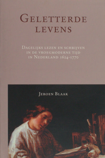 Blaak, Jeroen. Geletterde levens / Dagelijks lezen en schrijven in de vroegmoderne tijd in Nederland 1624-1770.
