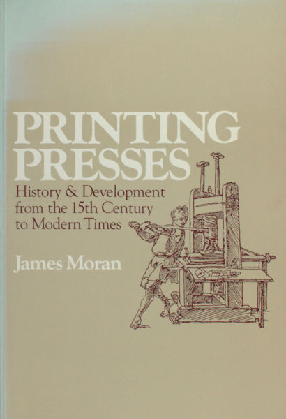 Moran, James. Printing Presses: History and Development from the Fifteenth Century to Modern Times.