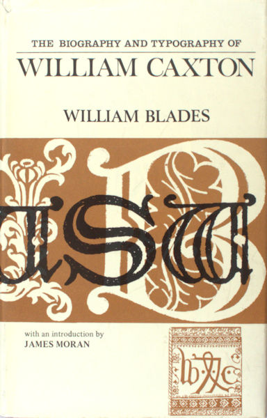 Blades, William. The Biography and Typography of William Caxton, England’s First Printer.