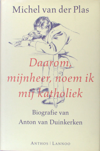 Plas, Michel van der. Daarom, mijnheer, noem ik mij katholiek. Biografie van Anton van Duinkerken (1903-1968).