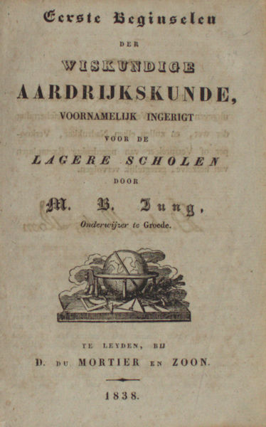 Jung, M.B. Eerste beginselen der wiskundige aardrijkskunde. Voornamelijk ingerigt voor de lagere scholen.