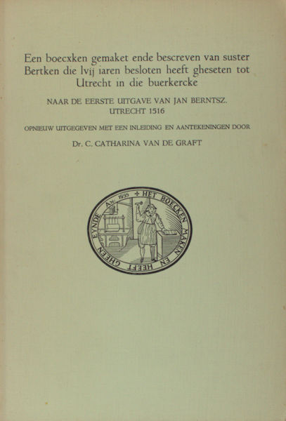 Graft, Catharina van de (ed.). Een boecxken gemaket ende bescreven van suster Bertken die lvij iaren besloten heeft gheseten tot Utrecht in die buerkercke.