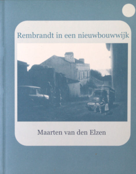 Elzen, Maarten van den. Rembrandt in een nieuwbouwwijk.