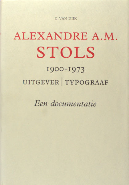Dijk, C. van. - Alexandre A.M. Stols 1900 - 1973. Uitgever/Typograaf. Een documentatie.