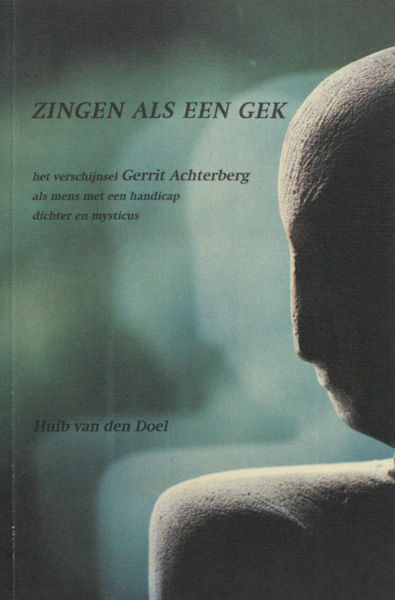 Achterberg - Doel, Huib van den. Zingen als een gek. Het verschijnsel Gerrit Achterberg als mens met een handicap, dichter en mysticus.