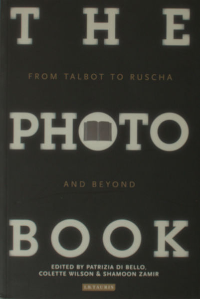 Bello, Patricia Di,  Colette Wilson et al (eds.). The Photobook - From Talbot to Ruscha and Beyond.