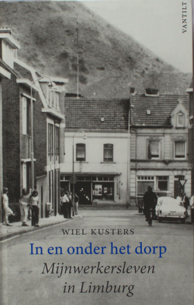 Kusters, Wiel. In en onder het dorp. Mijnwerkersleven in Limburg.
