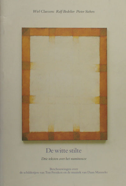 Claessens, Wiel e.a. De Witte Stilte: Drie teksten over het numineuze. Beschouwingen over de schilderijen van Ton Frenken en de muziek van Daan Manneke.