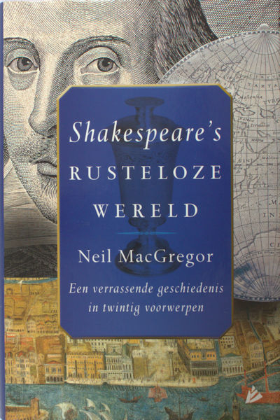 MacGregor, Neil. Shakespeare's rusteloze wereld. Een verrassende geschiedenis in twintig voorwerpen.